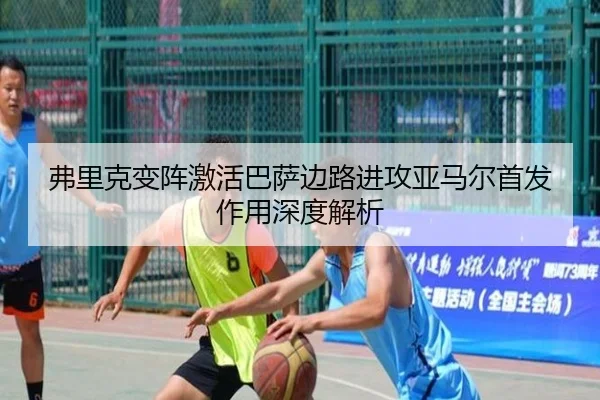 弗里克变阵激活巴萨边路进攻亚马尔首发作用深度解析