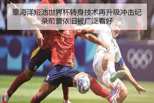 覃海洋短池世界杯转身技术再升级冲击纪录前景依旧被广泛看好