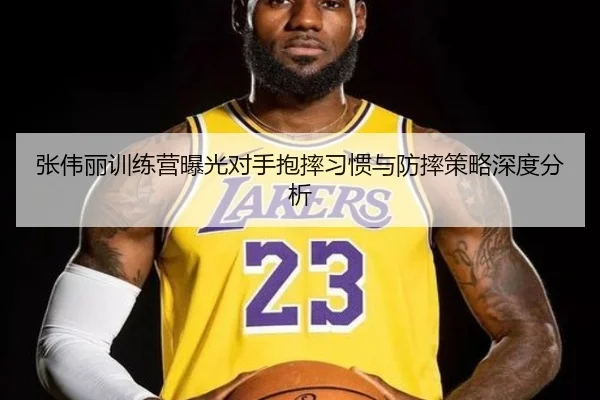 张伟丽训练营曝光对手抱摔习惯与防摔策略深度分析（Kaiyun）